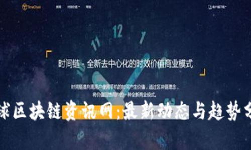 全球区块链资讯网：最新动态与趋势分析