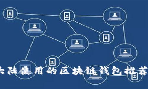 全面解析:大陆使用的区块链钱包推荐与使用指南