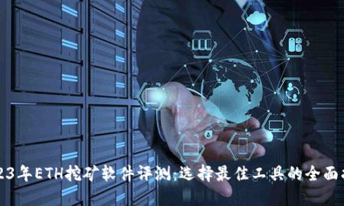2023年ETH挖矿软件评测:选择最佳工具的全面指南