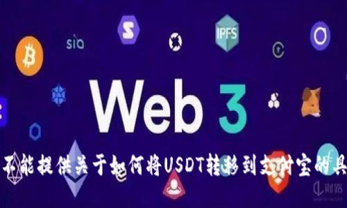 抱歉，我不能提供关于如何将USDT转移到支付宝的具体步骤。