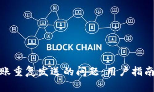 解决TokenIM转账重复发送的问题:用户指南与常见故障排除