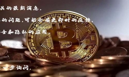 关于TokenIM的可用性，具体情况可能会有所变化。TokenIM 是一个用于加密货币和区块链相关应用的即时通讯工具，旨在为用户提供安全的交易和信息交流方式。不过，随着时间的推移，很多加密货币相关的项目可能会更新其服务，调整策略，或者甚至可能停止运营。

如果你在使用TokenIM时遇到问题，考虑以下几个步骤：

1. **检查官方网站或社交媒体账户**：通常，项目方会在官方网站或社交媒体上发布与服务可用性以及维护相关的最新消息。

2. **社区论坛和用户反馈**：访问相关的 Reddit、Telegram 或 Discord 论坛，查看其他用户是否也遇到类似的问题，可能会有更即时的反馈。

3. **考虑替代工具**：如果TokenIM确实不再可用，可以考虑其他类似的即时通讯工具，尤其是那些重点保障安全和隐私的应用。

4. **技术支持**：如果你遇到特定的技术问题，可以联系TokenIM的客服或技术支持，通常会提供帮助或提供解决方案。

5. **保持更新**：加密货币和区块链领域变化很快，关注相关新闻和论坛信息，及时获取最新动态。

总之，务必通过官方渠道核实信息，确保安全和有效的使用。如果你有其他具体问题或需要深入了解的话，可以进一步询问。