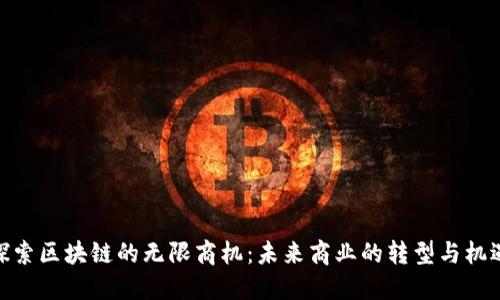 探索区块链的无限商机:未来商业的转型与机遇