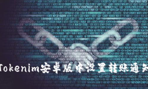 如何在Tokenim安卓版中设置转账通知与管理