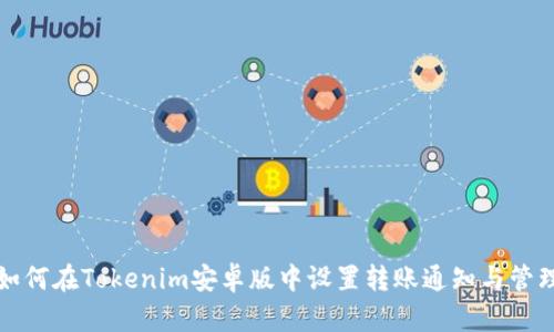 如何在Tokenim安卓版中设置转账通知与管理
