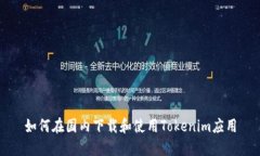 如何在国内下载和使用Tokenim应用