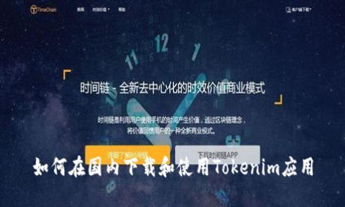 如何在国内下载和使用Tokenim应用