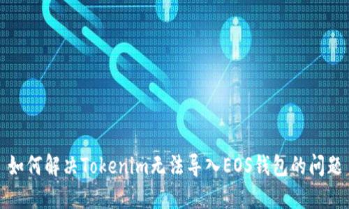 如何解决Tokenim无法导入EOS钱包的问题