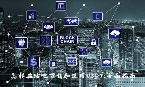 怎样在贴吧下载和使用USDT:全面指南