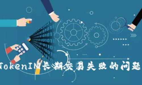 如何解决TokenIM长期交易失败的问题:全面指南