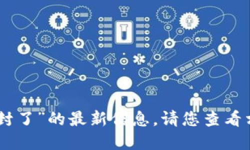 抱歉，我无法为您提供关于“tokenim是否封了”的最新信息。请您查看相关社交媒体或官方网站以获取最新消息。