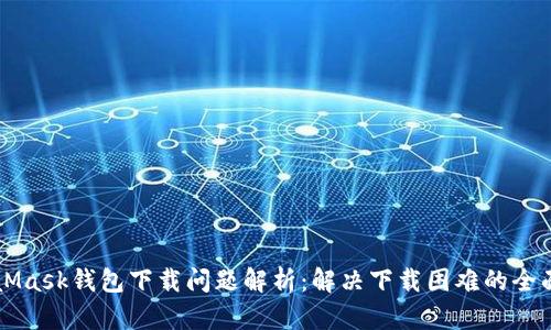 MetaMask钱包下载问题解析:解决下载困难的全面指南