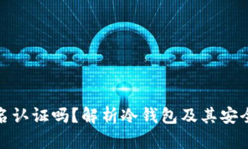 冷钱包要实名认证吗?解析冷钱包及其安全性的重要性