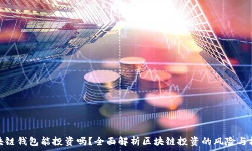 区块链钱包能投资吗?全面解析区块链投资的风险与机遇