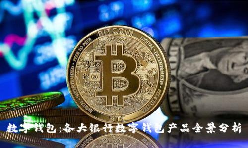 数字钱包:各大银行数字钱包产品全景分析
