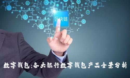 数字钱包:各大银行数字钱包产品全景分析