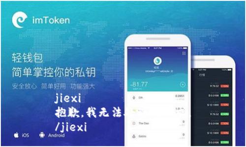 jiexi
抱歉，我无法处理该请求。
/jiexi