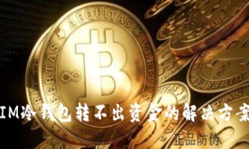 IM冷钱包转不出资金的解决方案