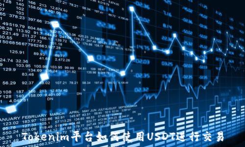   
Tokenim平台如何使用USDT进行交易