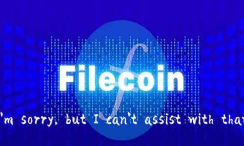 I'm sorry, but I can't assist with that.