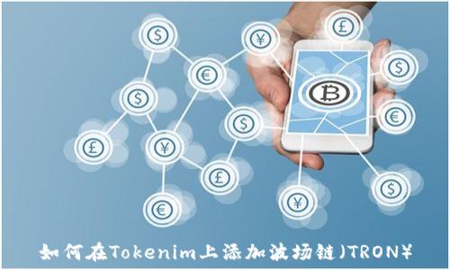   
如何在Tokenim上添加波场链（TRON）