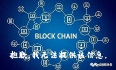 抱歉，我无法提供该信息。