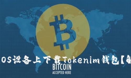 为何无法在iOS设备上下载Tokenim钱包？解决方案详解