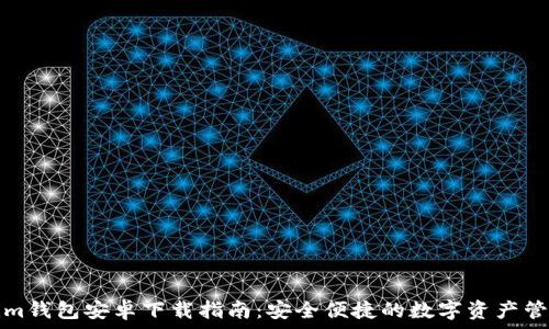   
Tokenim钱包安卓下载指南：安全便捷的数字资产管理工具