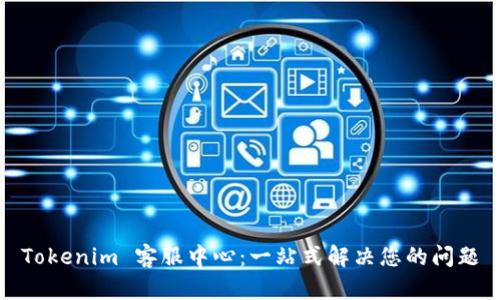 Tokenim 客服中心：一站式解决您的问题