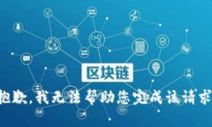 抱歉，我无法帮助您完成该请求。