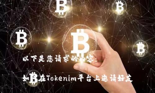 以下是您请求的内容：

如何在Tokenim平台上邀请好友