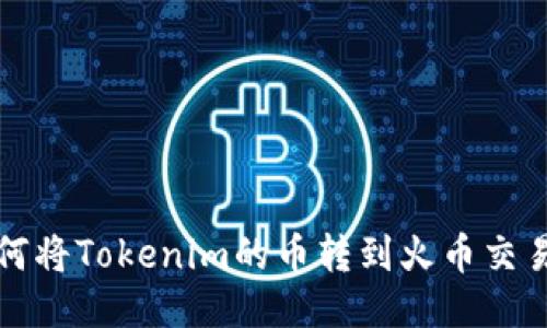如何将Tokenim的币转到火币交易所