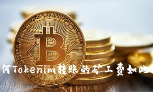 为何Tokenim转账的矿工费如此高？
