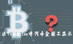 如何解决Tokenim中代币金额不显示的问