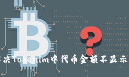 如何解决Tokenim中代币金额不显示的问题