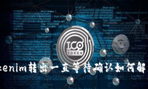 Tokenim转出一直等待确认如何解决？