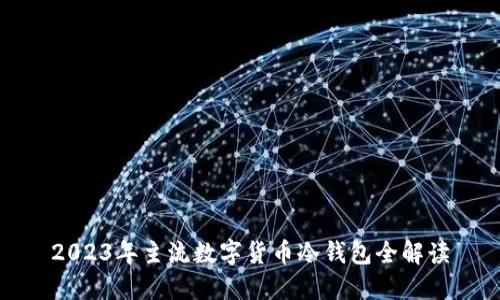 2023年主流数字货币冷钱包全解读