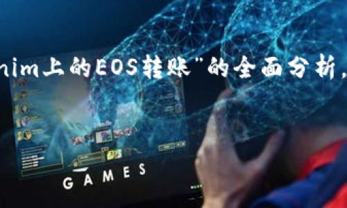 在这个问题上，我将为您提供一个关于“tokenim上的EOS转账”的全面分析，包括、关键词、详细介绍以及相关问题的解答。


如何在Tokenim上进行EOS转账