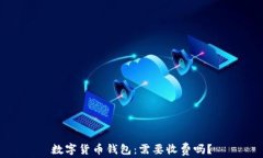 数字货币钱包：需要收费吗？