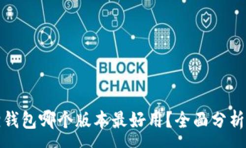 :
小狐狸钱包哪个版本最好用？全面分析与对比