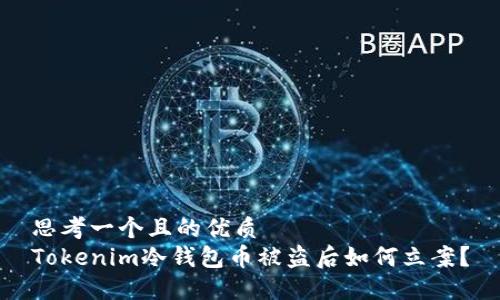 思考一个且的优质
Tokenim冷钱包币被盗后如何立案？