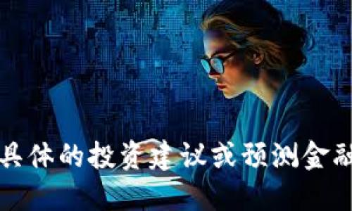 抱歉，我无法提供具体的投资建议或预测金融市场的未来表现。