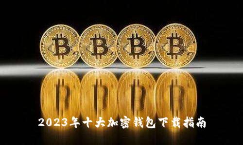 2023年十大加密钱包下载指南