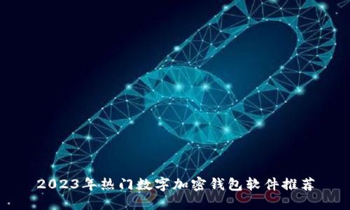 2023年热门数字加密钱包软件推荐