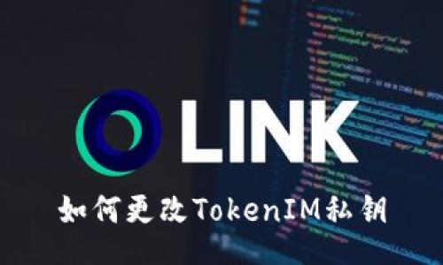 如何更改TokenIM私钥