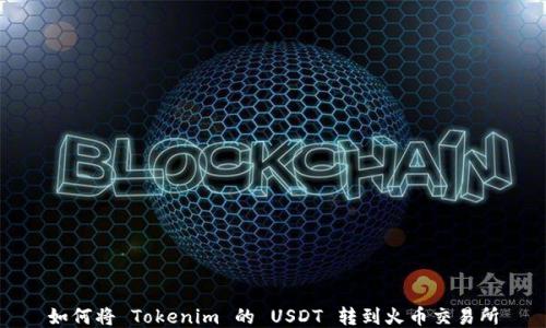 
如何将 Tokenim 的 USDT 转到火币交易所