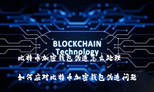 比特币加密钱包伪造怎么处理

如何应对比特币加密钱包伪造问题