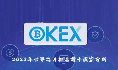 2023年世界芯片排名前十国家分析