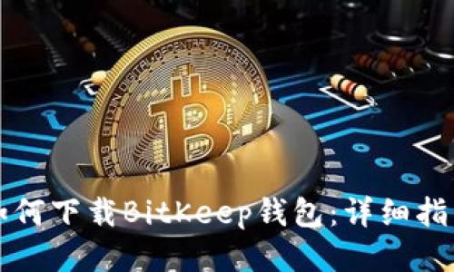 如何下载BitKeep钱包：详细指南