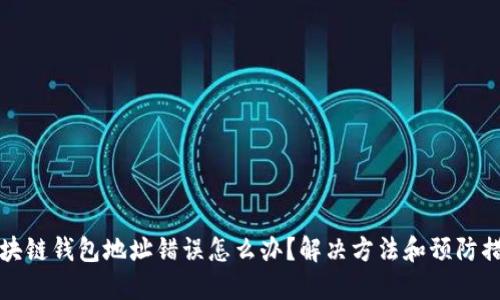 区块链钱包地址错误怎么办？解决方法和预防措施